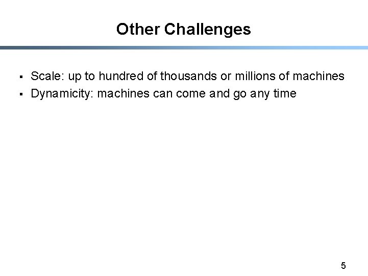 Other Challenges § § Scale: up to hundred of thousands or millions of machines