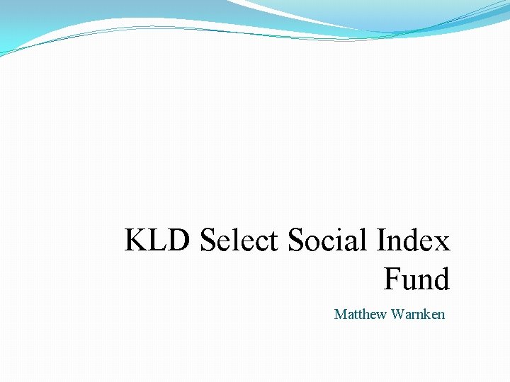 KLD Select Social Index Fund Matthew Warnken KLD Select Social Index Fund Matthew Warnken