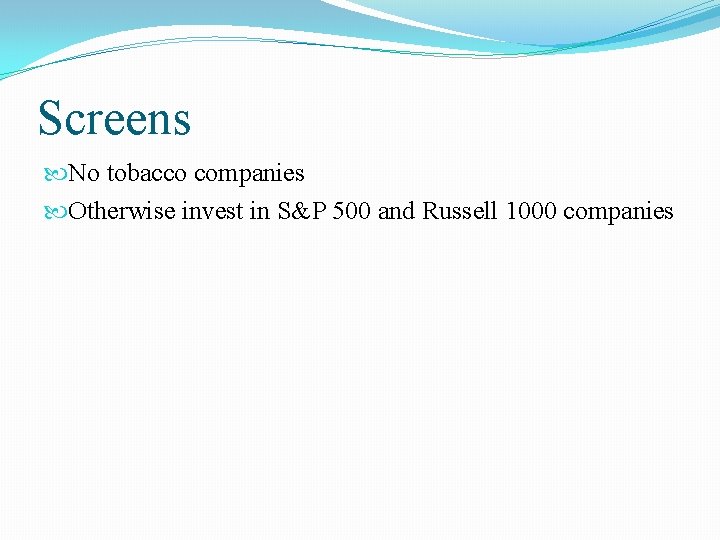 Screens No tobacco companies Otherwise invest in S&P 500 and Russell 1000 companies Screens No tobacco companies Otherwise invest in S&P 500 and Russell 1000 companies