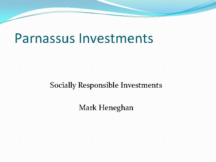 Parnassus Investments Socially Responsible Investments Mark Heneghan Parnassus Investments Socially Responsible Investments Mark Heneghan