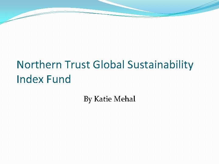 Northern Trust Global Sustainability Index Fund By Katie Mehal Northern Trust Global Sustainability Index Fund By Katie Mehal