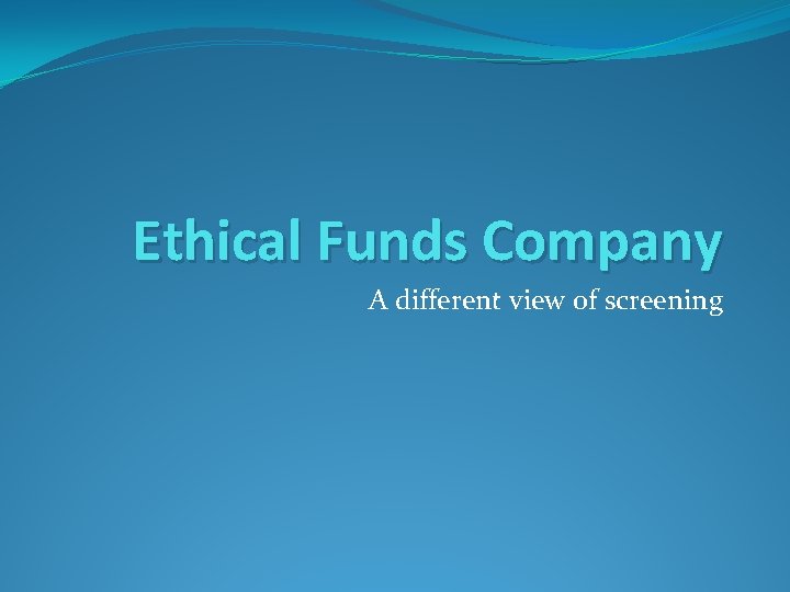 Ethical Funds Company A different view of screening Ethical Funds Company A different view of screening