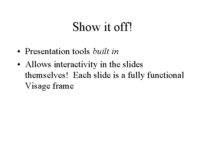 Show it off! • Presentation tools built in • Allows interactivity in the slides