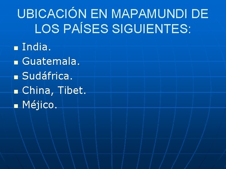 UBICACIÓN EN MAPAMUNDI DE LOS PAÍSES SIGUIENTES: n n n India. Guatemala. Sudáfrica. China,