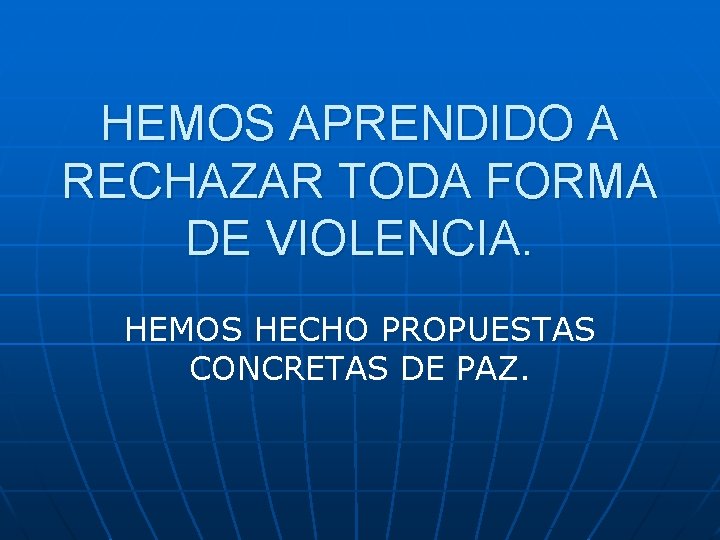 HEMOS APRENDIDO A RECHAZAR TODA FORMA DE VIOLENCIA. HEMOS HECHO PROPUESTAS CONCRETAS DE PAZ.