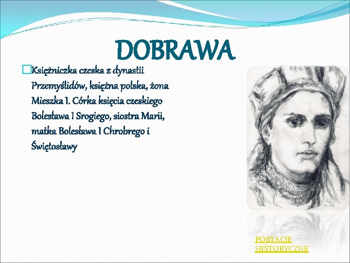 DOBRAWA �Księżniczka czeska z dynastii Przemyślidów, księżna polska, żona Mieszka I. Córka księcia czeskiego