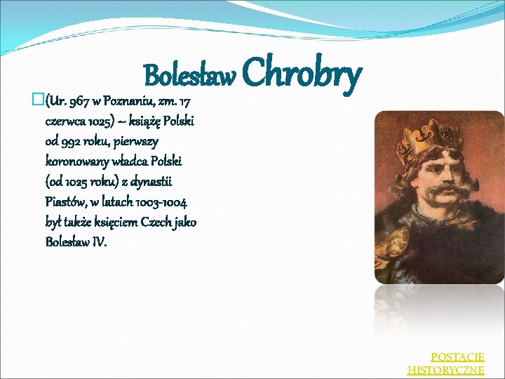 Bolesław Chrobry �(Ur. 967 w Poznaniu, zm. 17 czerwca 1025) – książę Polski od