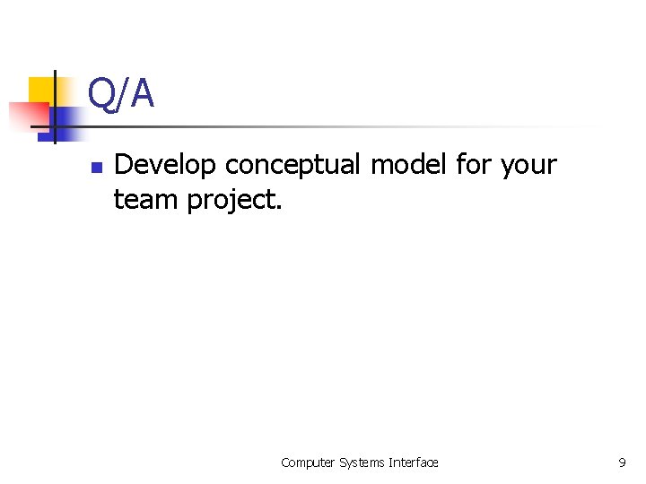 Q/A n Develop conceptual model for your team project. Computer Systems Interface 9 