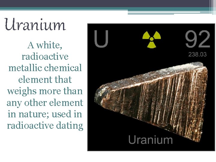 Uranium A white, radioactive metallic chemical element that weighs more than any other element