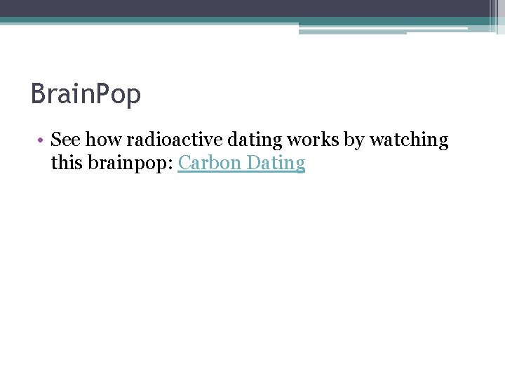 Brain. Pop • See how radioactive dating works by watching this brainpop: Carbon Dating