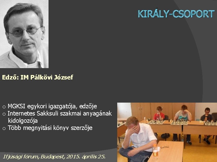 KIRÁLY-CSOPORT Edző: IM Pálkövi József o MGKSI egykori igazgatója, edzője o Internetes Sakksuli szakmai