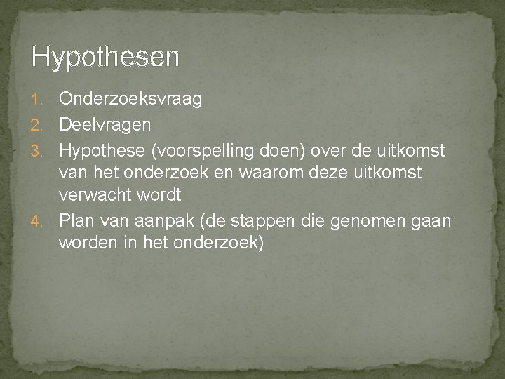 Hypothesen 1. Onderzoeksvraag 2. Deelvragen 3. Hypothese (voorspelling doen) over de uitkomst van het