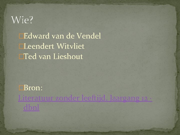 Wie? �Edward van de Vendel �Leendert Witvliet �Ted van Lieshout �Bron: Literatuur zonder leeftijd. Wie? �Edward van de Vendel �Leendert Witvliet �Ted van Lieshout �Bron: Literatuur zonder leeftijd.