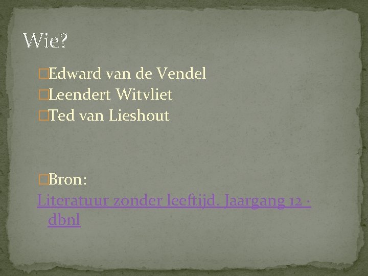 Wie? �Edward van de Vendel �Leendert Witvliet �Ted van Lieshout �Bron: Literatuur zonder leeftijd.