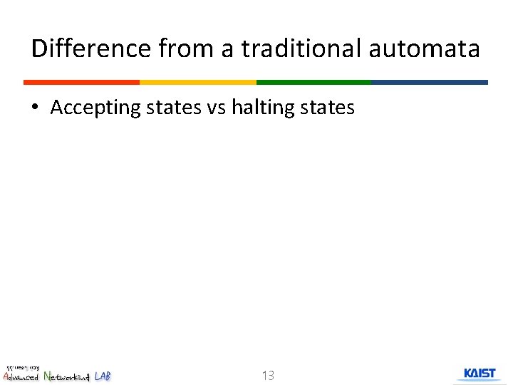 Difference from a traditional automata • Accepting states vs halting states 13 