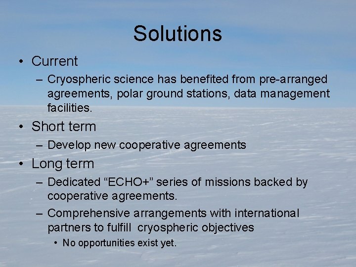 Solutions • Current – Cryospheric science has benefited from pre-arranged agreements, polar ground stations,