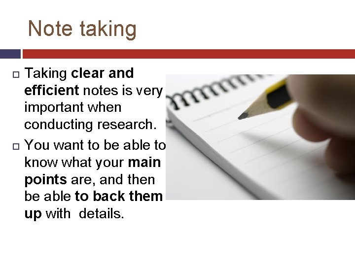 Note taking Taking clear and efficient notes is very important when conducting research. You