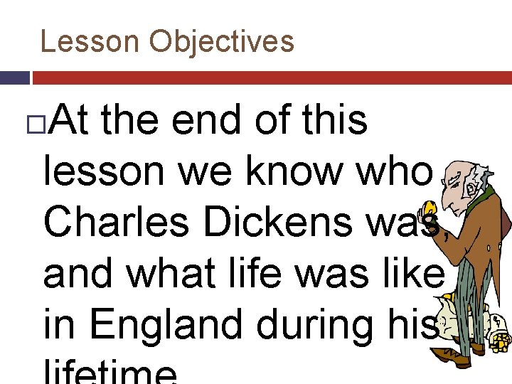 Lesson Objectives At the end of this lesson we know who Charles Dickens was,