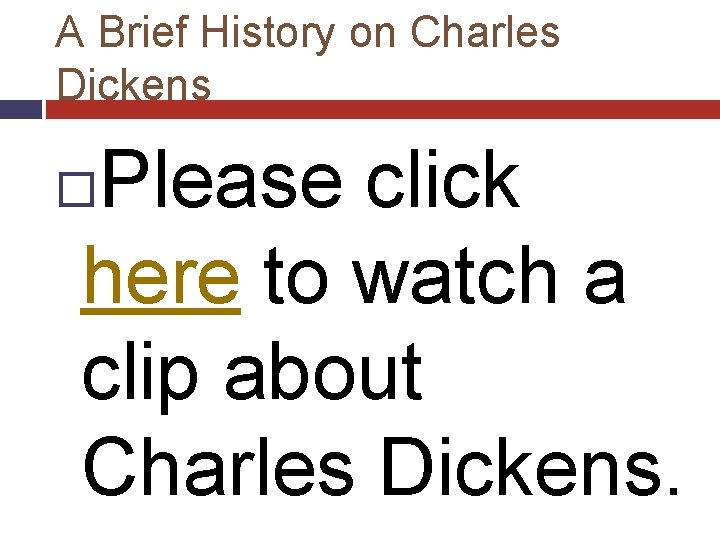 A Brief History on Charles Dickens Please click here to watch a clip about