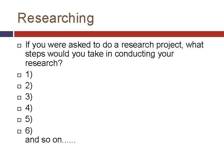 Researching If you were asked to do a research project, what steps would you
