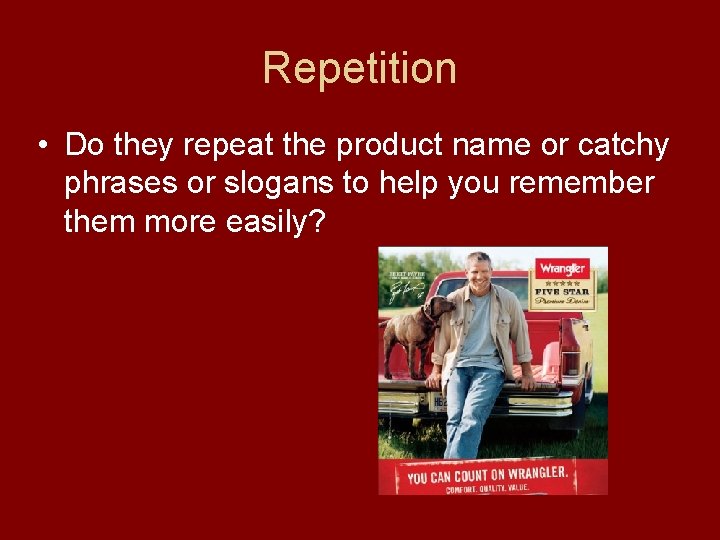 Repetition • Do they repeat the product name or catchy phrases or slogans to