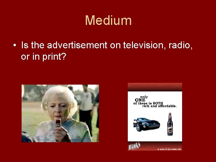 Medium • Is the advertisement on television, radio, or in print? 