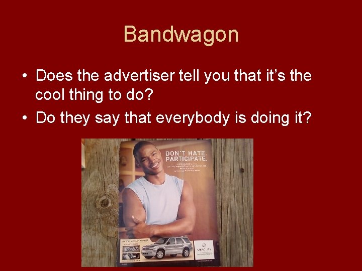 Bandwagon • Does the advertiser tell you that it’s the cool thing to do?