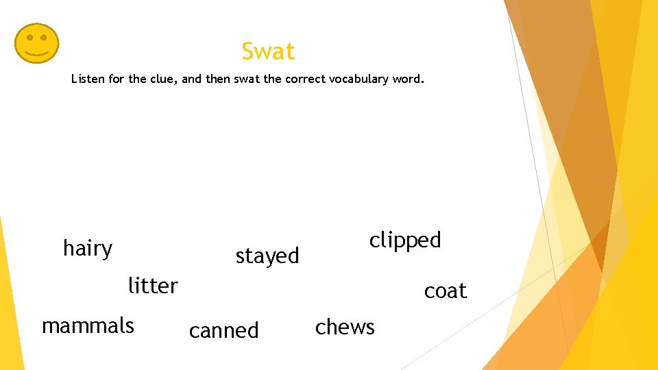 Swat Listen for the clue, and then swat the correct vocabulary word. hairy stayed