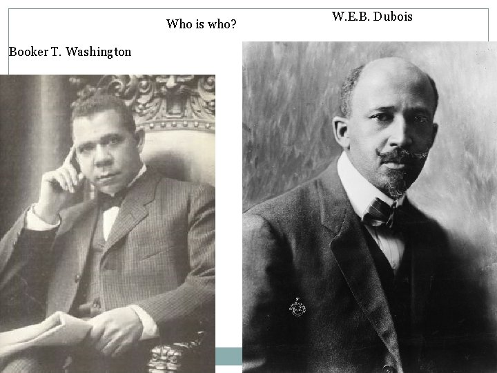Who is who? Booker T. Washington W. E. B. Dubois 