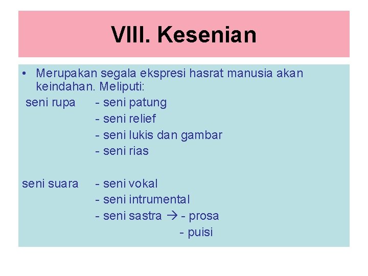 VIII. Kesenian • Merupakan segala ekspresi hasrat manusia akan keindahan. Meliputi: seni rupa -