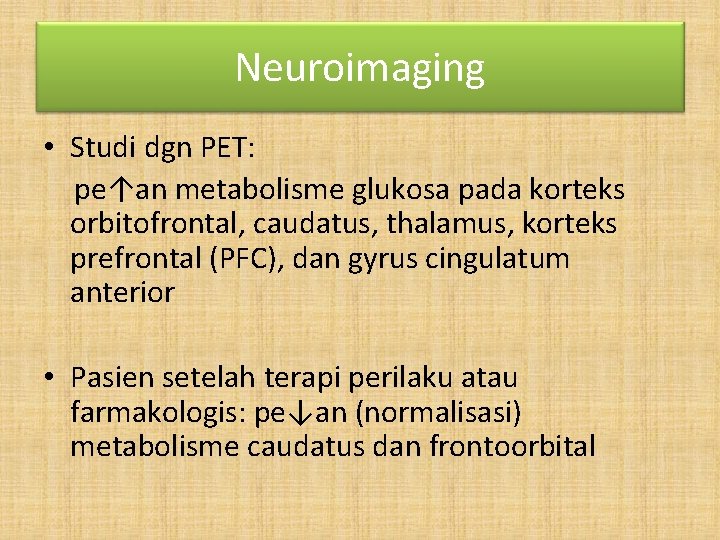 Neuroimaging • Studi dgn PET: pe↑an metabolisme glukosa pada korteks orbitofrontal, caudatus, thalamus, korteks