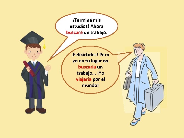 ¡Terminé mis estudios! Ahora buscaré un trabajo. ¡Felicidades! Pero yo en tu lugar no