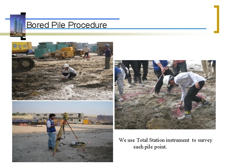Bored Pile Procedure We use Total Station instrument to survey each pile point. 