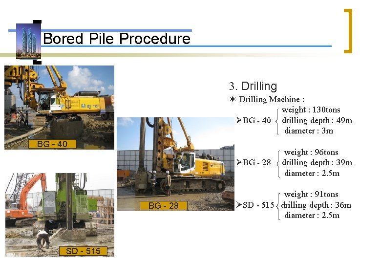Bored Pile Procedure 3. Drilling Machine : weight : 130 tons BG - 40