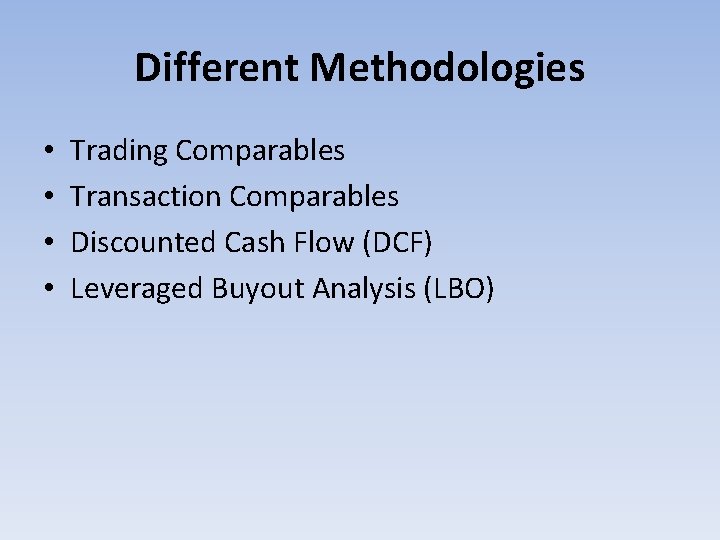 Different Methodologies • • Trading Comparables Transaction Comparables Discounted Cash Flow (DCF) Leveraged Buyout