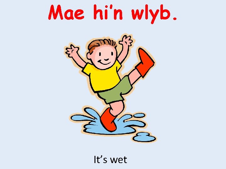 Mae hi’n wlyb. It’s wet 