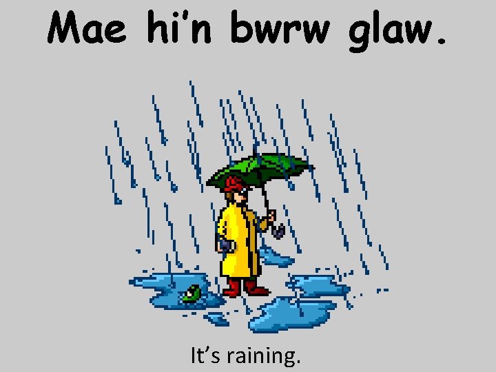 Mae hi’n bwrw glaw. It’s raining. 