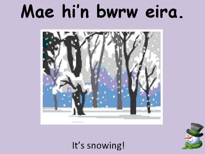 Mae hi’n bwrw eira. It’s snowing! 