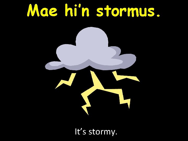 Mae hi’n stormus. It’s stormy. 