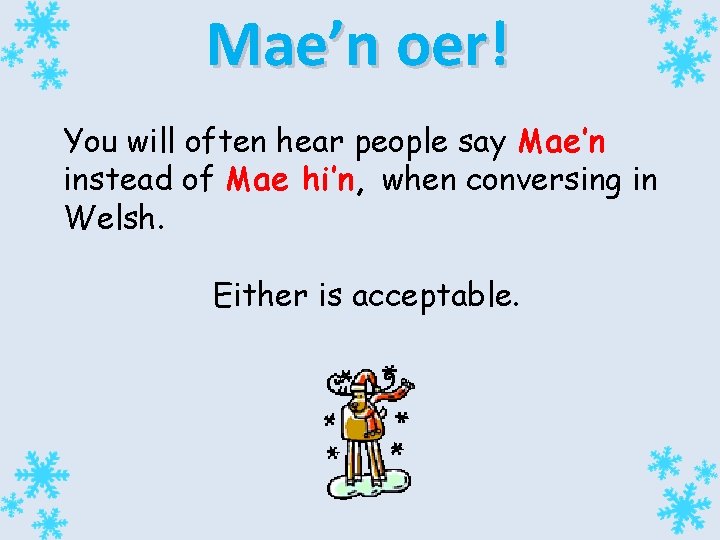 Mae’n oer! You will often hear people say Mae’n instead of Mae hi’n, when