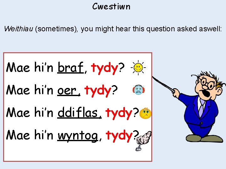 Cwestiwn Weithiau (sometimes), you might hear this question asked aswell: Mae hi’n braf, tydy?