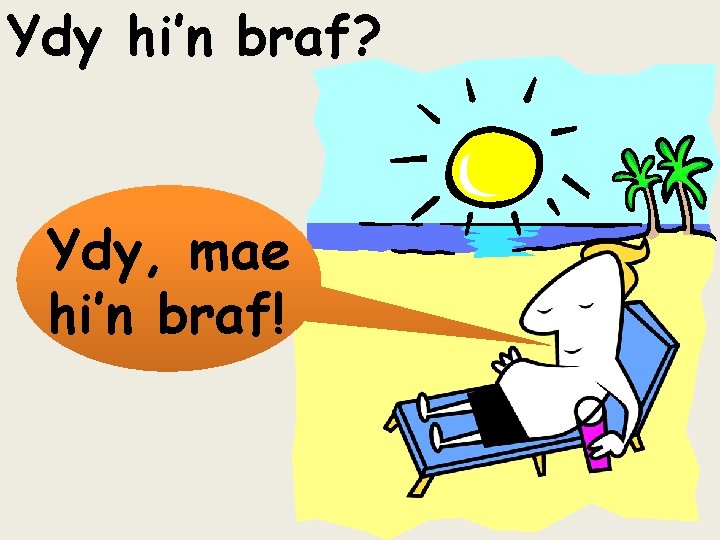 Ydy hi’n braf? Ydy, mae hi’n braf! 