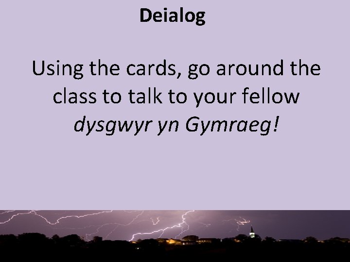 Deialog Using the cards, go around the class to talk to your fellow dysgwyr