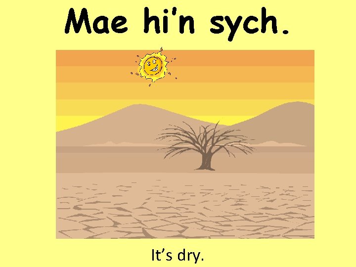 Mae hi’n sych. It’s dry. 