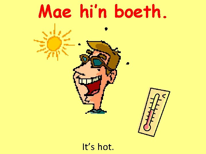 Mae hi’n boeth. It’s hot. 