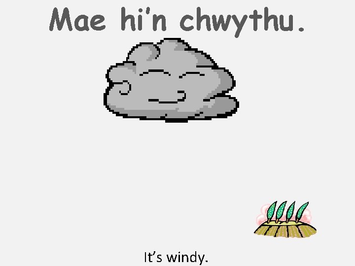 Mae hi’n chwythu. It’s windy. 