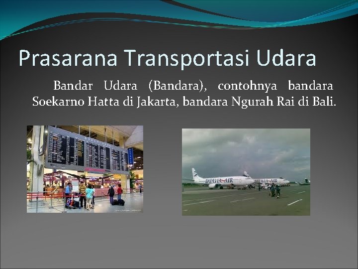 Prasarana Transportasi Udara Bandar Udara (Bandara), contohnya bandara Soekarno Hatta di Jakarta, bandara Ngurah