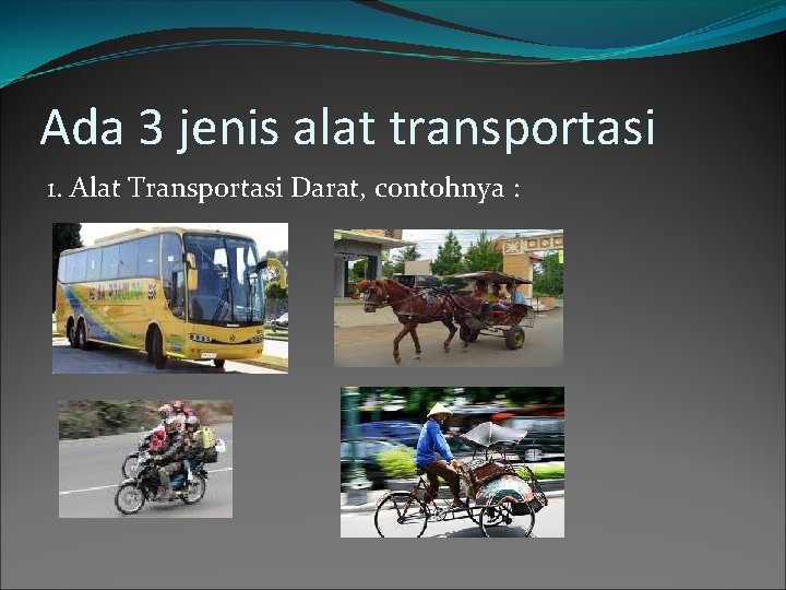 Ada 3 jenis alat transportasi 1. Alat Transportasi Darat, contohnya : 