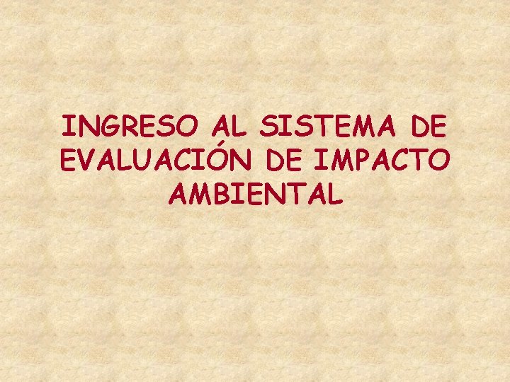 INGRESO AL SISTEMA DE EVALUACIÓN DE IMPACTO AMBIENTAL INGRESO AL SISTEMA DE EVALUACIÓN DE IMPACTO AMBIENTAL
