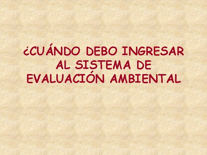 ¿CUÁNDO DEBO INGRESAR AL SISTEMA DE EVALUACIÓN AMBIENTAL ¿CUÁNDO DEBO INGRESAR AL SISTEMA DE EVALUACIÓN AMBIENTAL